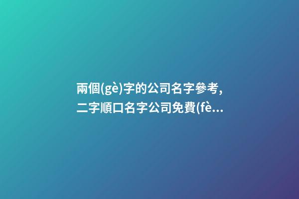 兩個(gè)字的公司名字參考,二字順口名字公司免費(fèi),起名之家