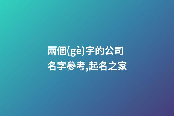兩個(gè)字的公司名字參考,起名之家-第1張-公司起名-玄機(jī)派