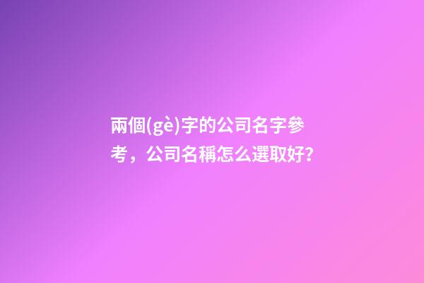兩個(gè)字的公司名字參考，公司名稱怎么選取好？