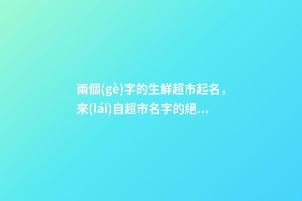 兩個(gè)字的生鮮超市起名，來(lái)自超市名字的絕佳