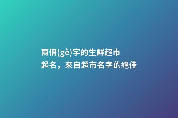 兩個(gè)字的生鮮超市起名，來自超市名字的絕佳-第1張-店鋪起名-玄機(jī)派