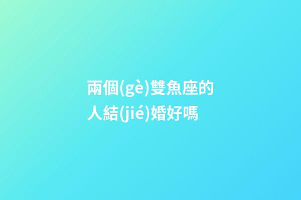 兩個(gè)雙魚座的人結(jié)婚好嗎-第1張-星座運(yùn)勢(shì)-玄機(jī)派