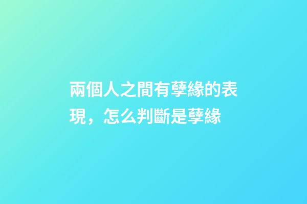 兩個人之間有孽緣的表現，怎么判斷是孽緣
