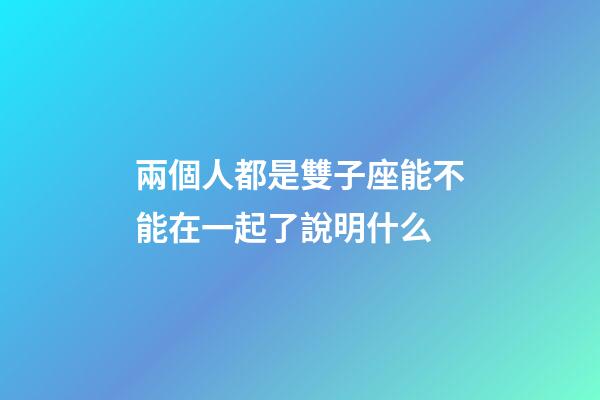 兩個人都是雙子座能不能在一起了說明什么-第1張-星座運勢-玄機派