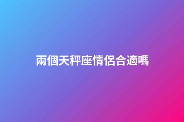 兩個天秤座情侶合適嗎-第1張-星座運勢-玄機派