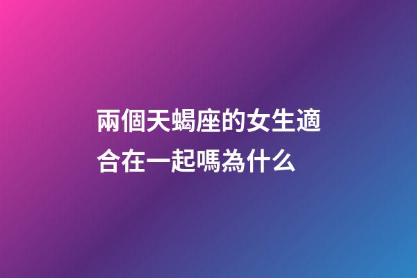 兩個天蝎座的女生適合在一起嗎為什么-第1張-星座運勢-玄機派