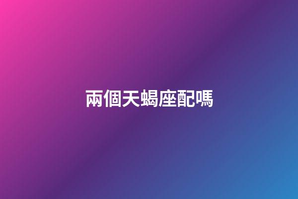 兩個天蝎座配嗎-第1張-星座運勢-玄機派