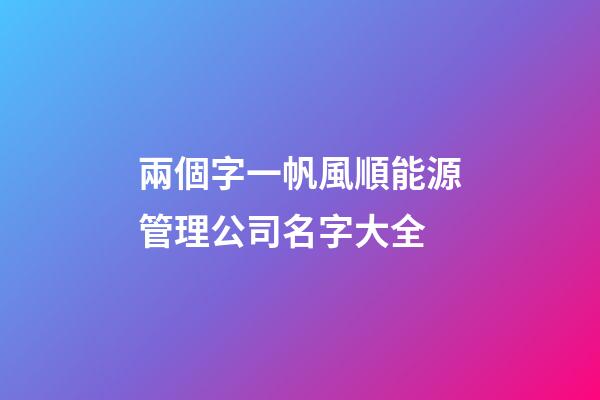 兩個字一帆風順能源管理公司名字大全-第1張-公司起名-玄機派