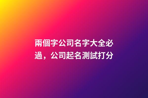 兩個字公司名字大全必過，公司起名測試打分-第1張-公司起名-玄機派