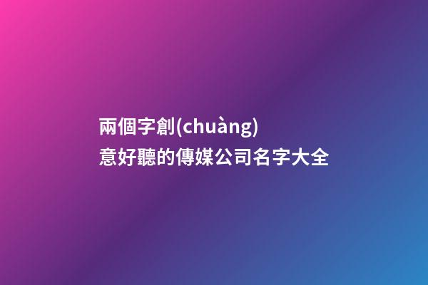 兩個字創(chuàng)意好聽的傳媒公司名字大全-第1張-公司起名-玄機(jī)派