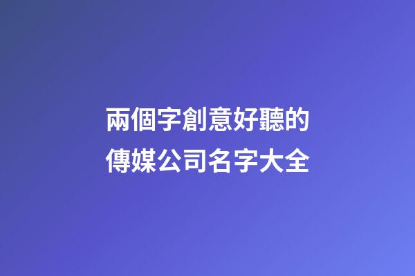 兩個字創意好聽的傳媒公司名字大全