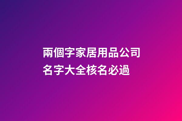 兩個字家居用品公司名字大全核名必過-第1張-公司起名-玄機派