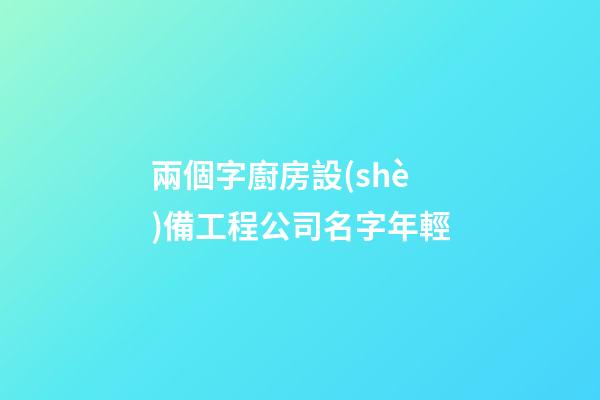 兩個字廚房設(shè)備工程公司名字年輕-第1張-公司起名-玄機派