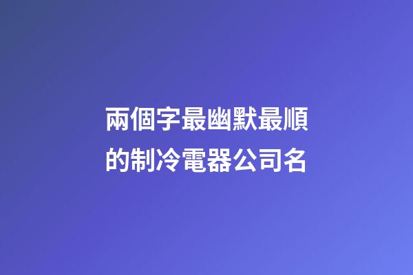 兩個字最幽默最順的制冷電器公司名-第1張-公司起名-玄機派