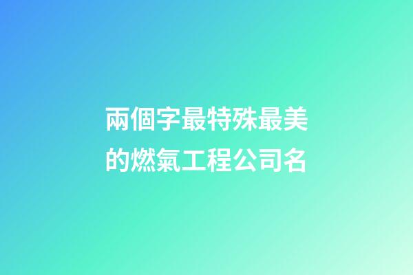 兩個字最特殊最美的燃氣工程公司名-第1張-公司起名-玄機派