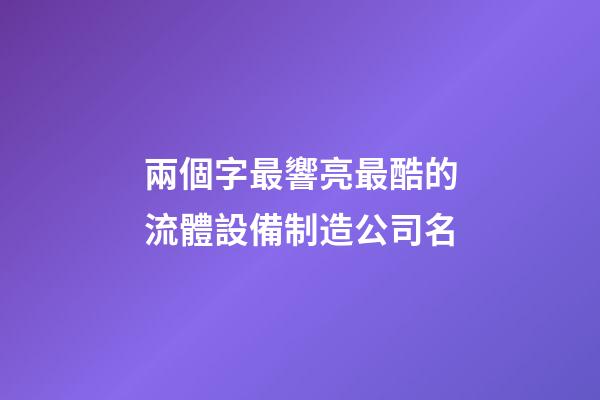 兩個字最響亮最酷的流體設備制造公司名