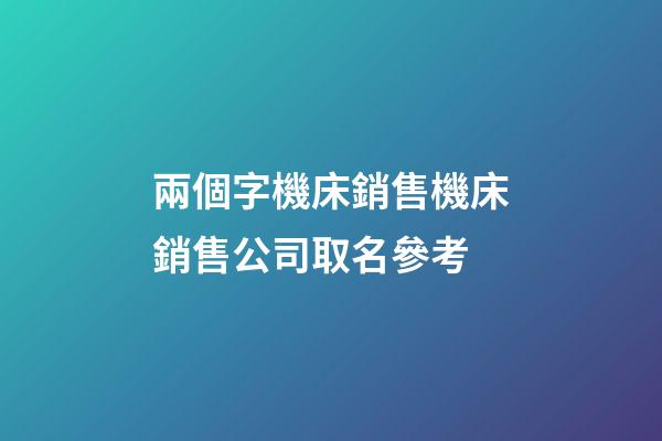 兩個字機床銷售機床銷售公司取名參考-第1張-公司起名-玄機派