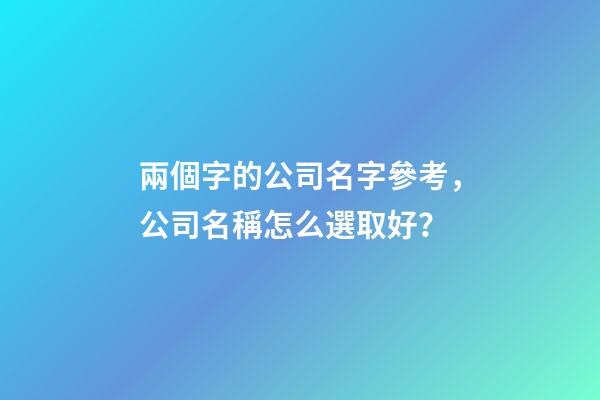 兩個字的公司名字參考，公司名稱怎么選取好？