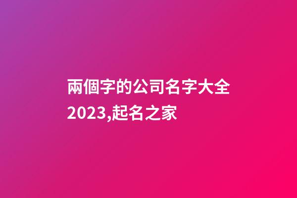 兩個字的公司名字大全2023,起名之家-第1張-公司起名-玄機派