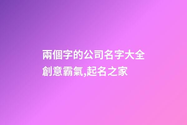 兩個字的公司名字大全創意霸氣,起名之家-第1張-公司起名-玄機派