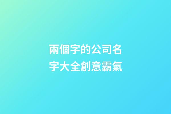 兩個字的公司名字大全創意霸氣