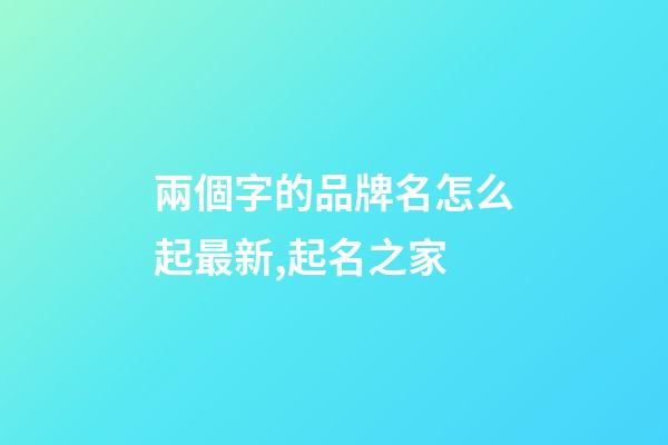 兩個字的品牌名怎么起最新,起名之家-第1張-商標起名-玄機派