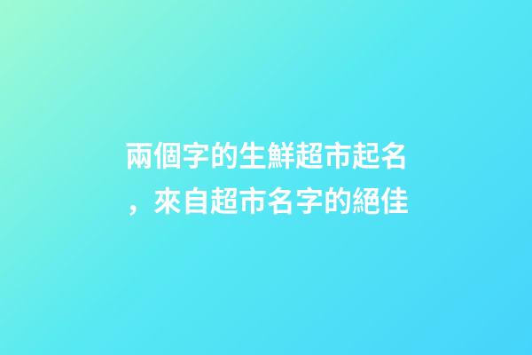 兩個字的生鮮超市起名，來自超市名字的絕佳