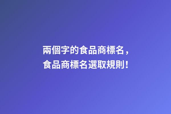兩個字的食品商標名，食品商標名選取規則！-第1張-商標起名-玄機派