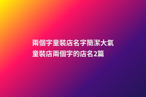 兩個字童裝店名字簡潔大氣童裝店兩個字的店名2篇-第1張-店鋪起名-玄機派