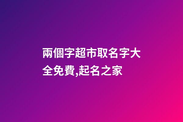 兩個字超市取名字大全免費,起名之家-第1張-店鋪起名-玄機派