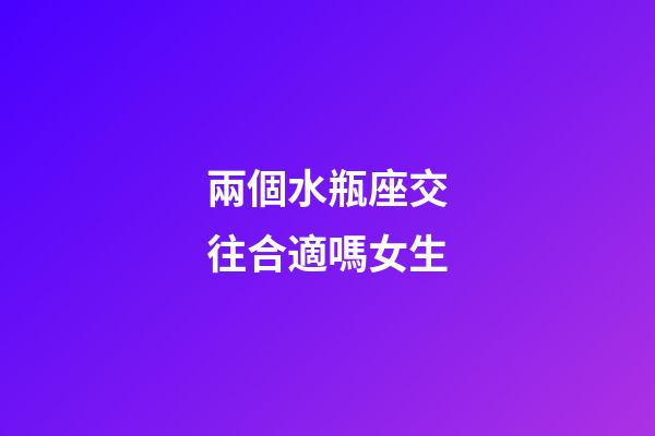 兩個水瓶座交往合適嗎女生-第1張-星座運勢-玄機派