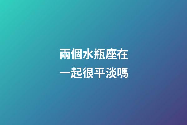 兩個水瓶座在一起很平淡嗎-第1張-星座運勢-玄機派