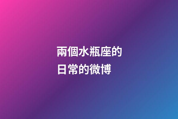 兩個水瓶座的日常的微博-第1張-星座運勢-玄機派