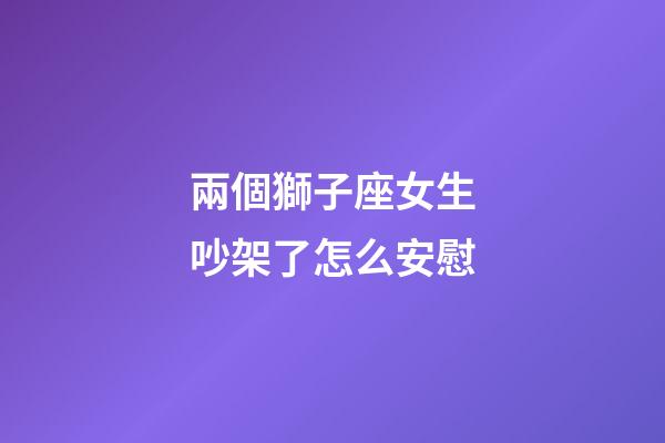 兩個獅子座女生吵架了怎么安慰-第1張-星座運勢-玄機派