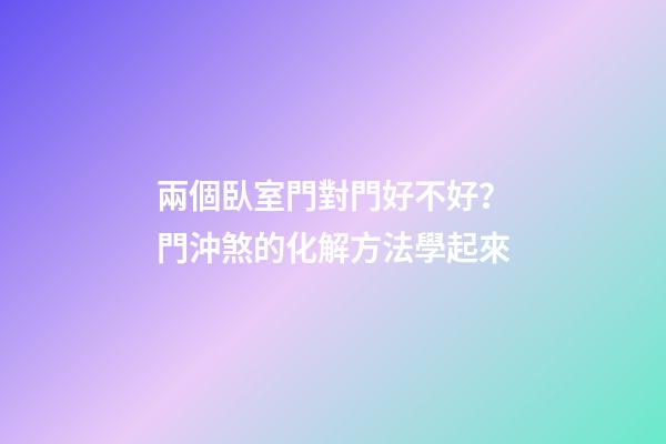 兩個臥室門對門好不好？門沖煞的化解方法學起來