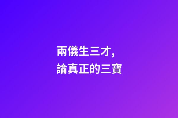 兩儀生三才,論真正的三寶-第1張-觀點(diǎn)-玄機(jī)派
