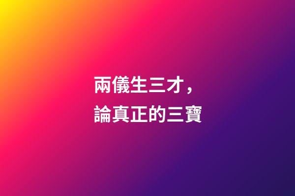 兩儀生三才，論真正的三寶-第1張-觀點(diǎn)-玄機(jī)派