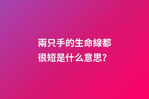兩只手的生命線都很短是什么意思？(這種手相的人，是大吉之手，有大財富)