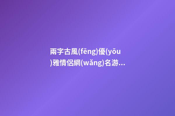 兩字古風(fēng)優(yōu)雅情侶網(wǎng)名游戲