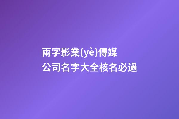 兩字影業(yè)傳媒公司名字大全核名必過