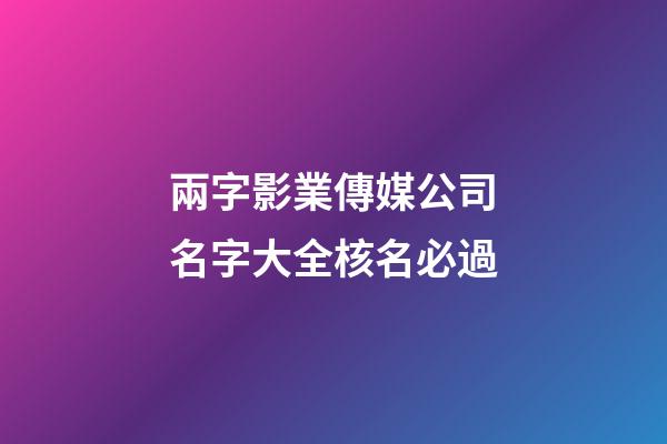 兩字影業傳媒公司名字大全核名必過-第1張-公司起名-玄機派