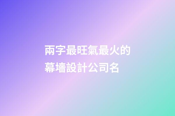兩字最旺氣最火的幕墻設計公司名-第1張-公司起名-玄機派