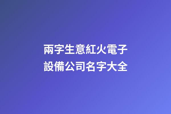 兩字生意紅火電子設備公司名字大全-第1張-公司起名-玄機派