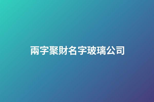 兩字聚財名字玻璃公司-第1張-公司起名-玄機派