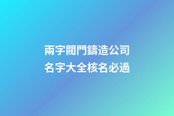 兩字閥門鑄造公司名字大全核名必過-第1張-公司起名-玄機派