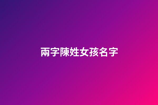 兩字陳姓女孩名字(兩字姓陳的女孩名字)-第1張-女孩起名-玄機派
