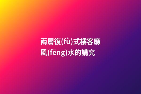 兩層復(fù)式樓客廳風(fēng)水的講究
