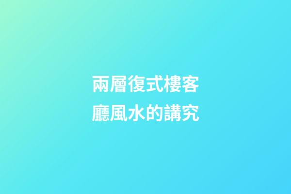 兩層復式樓客廳風水的講究
