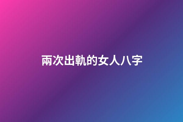 兩次出軌的女人八字