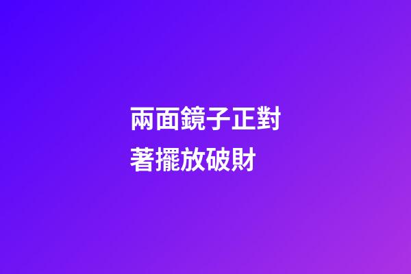 兩面鏡子正對著擺放破財